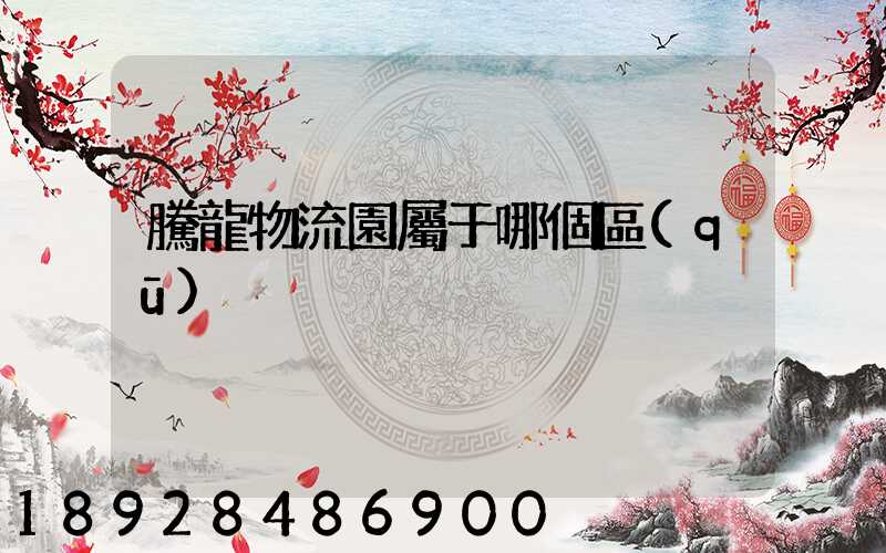 騰龍物流園屬于哪個區(qū)