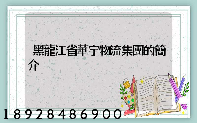 黑龍江省華宇物流集團的簡介